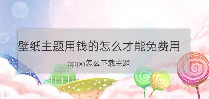 壁纸主题用钱的怎么才能免费用 oppo怎么下载主题？